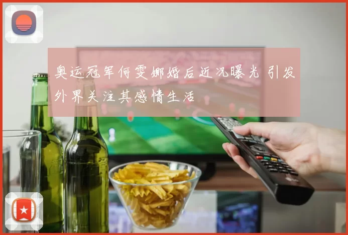 奥运冠军何雯娜婚后近况曝光 引发外界关注其感情生活