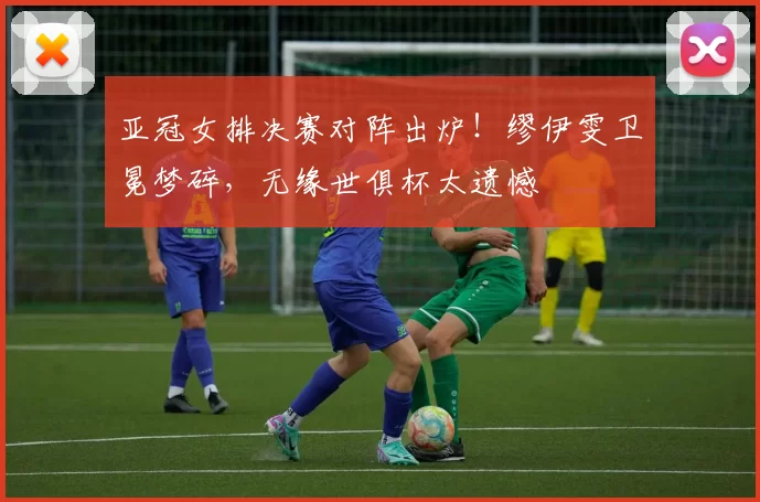 亚冠女排决赛对阵出炉！缪伊雯卫冕梦碎，无缘世俱杯太遗憾