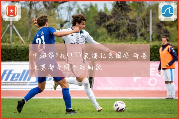 中超第8轮CCTV直播北京国安 海港比赛都是同个时间段