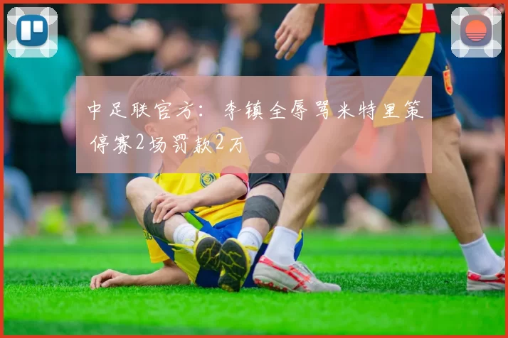 中足联官方：李镇全辱骂米特里策 停赛2场罚款2万