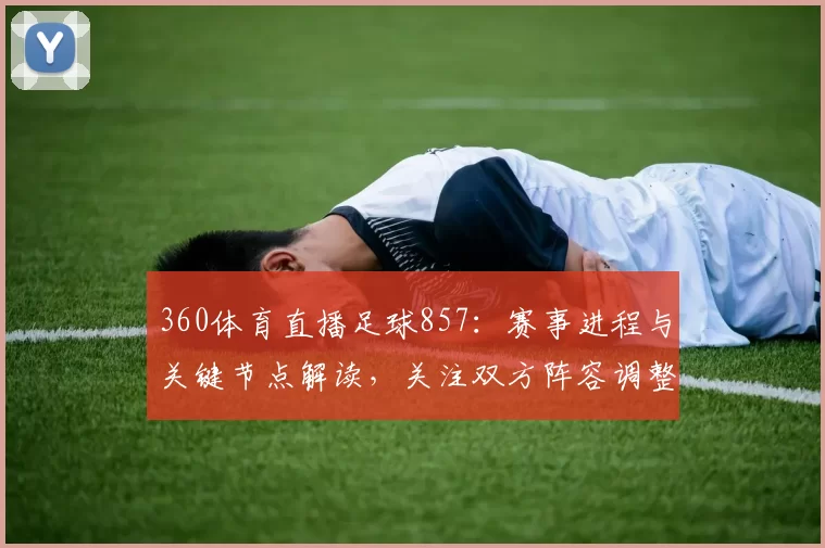 360体育直播足球857：赛事进程与关键节点解读，关注双方阵容调整与比分走势