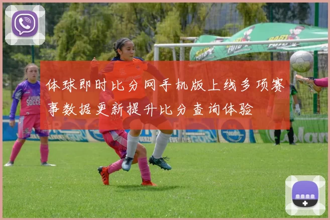 体球即时比分网手机版上线多项赛事数据更新提升比分查询体验