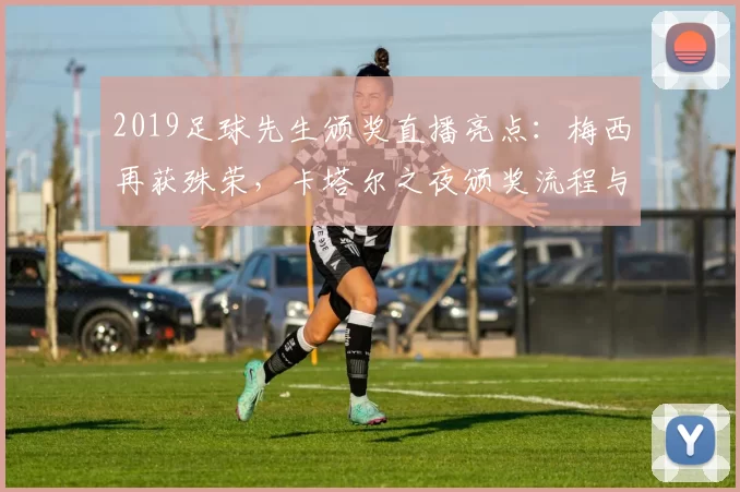 2019足球先生颁奖直播亮点：梅西再获殊荣，卡塔尔之夜颁奖流程与关键看点汇总