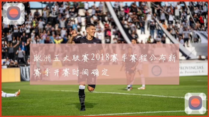 欧洲五大联赛2018赛季赛程公布新赛季开赛时间确定