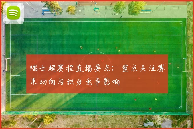 瑞士超赛程直播要点：重点关注赛果动向与积分竞争影响