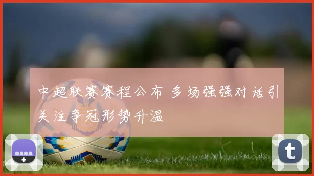 中超联赛赛程公布 多场强强对话引关注争冠形势升温