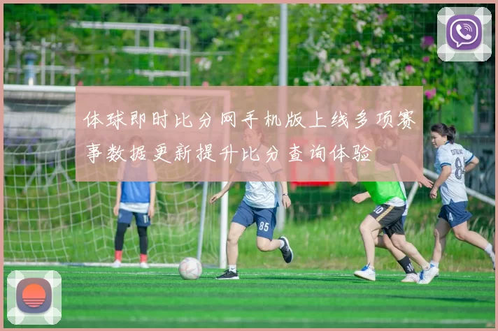 体球即时比分网手机版上线多项赛事数据更新提升比分查询体验