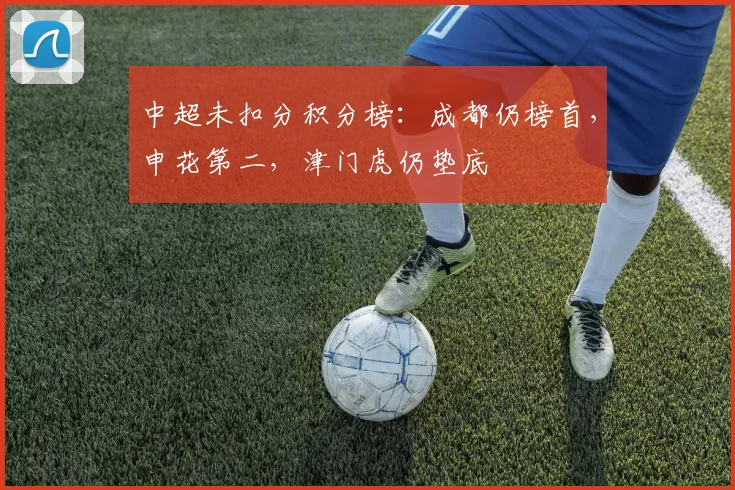 中超未扣分积分榜：成都仍榜首，申花第二，津门虎仍垫底