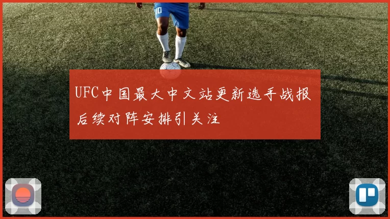 UFC中国最大中文站更新选手战报 后续对阵安排引关注