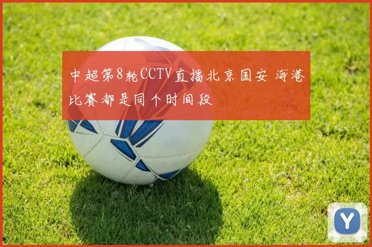 中超第8轮CCTV直播北京国安 海港比赛都是同个时间段