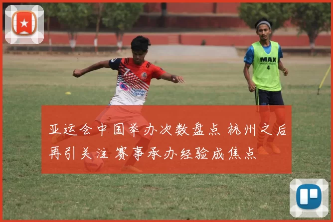 亚运会中国举办次数盘点 杭州之后再引关注 赛事承办经验成焦点