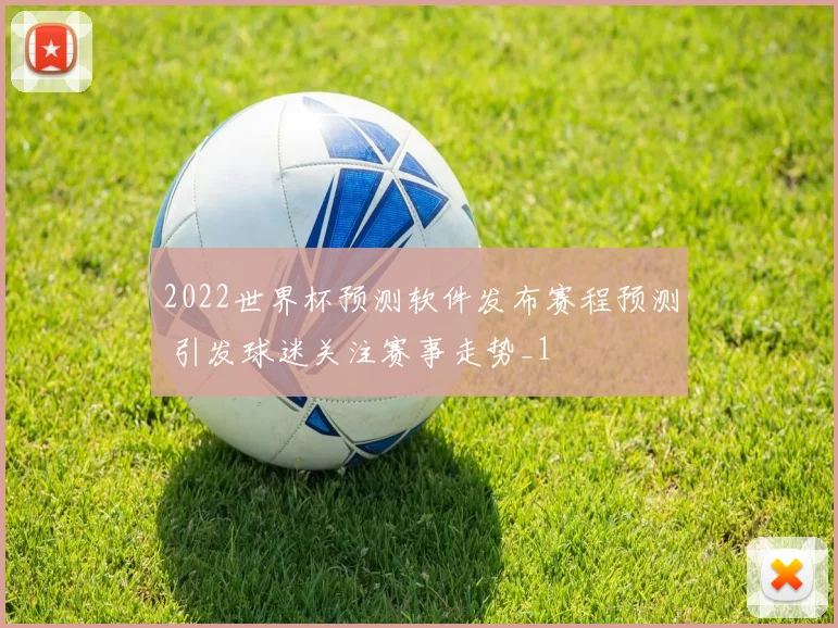 2022世界杯预测软件发布赛程预测 引发球迷关注赛事走势_1