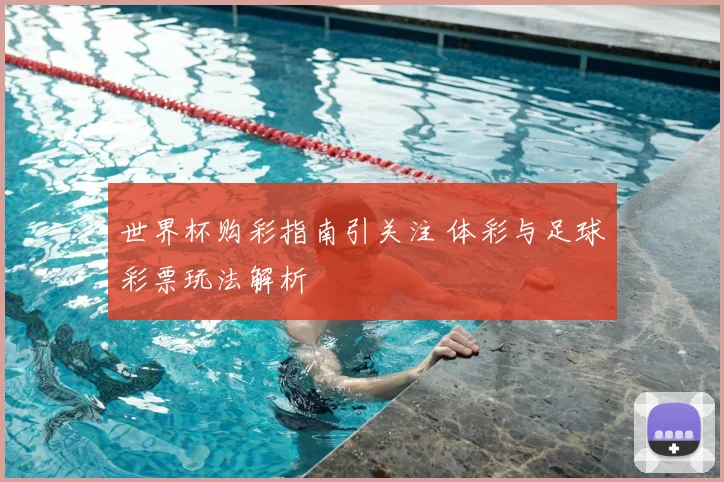 世界杯购彩指南引关注 体彩与足球彩票玩法解析