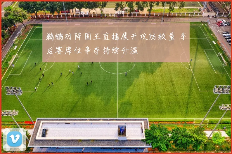 鹈鹕对阵国王直播展开攻防较量 季后赛席位争夺持续升温