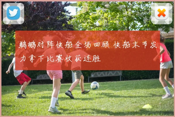 鹈鹕对阵快船全场回顾 快船末节发力拿下比赛收获连胜