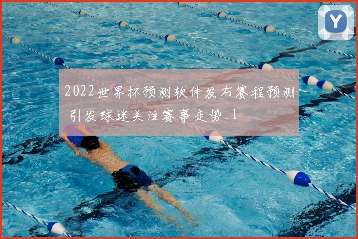 2022世界杯预测软件发布赛程预测 引发球迷关注赛事走势_1