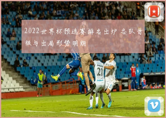 2022世界杯预选赛排名出炉 各队晋级与出局形势明朗