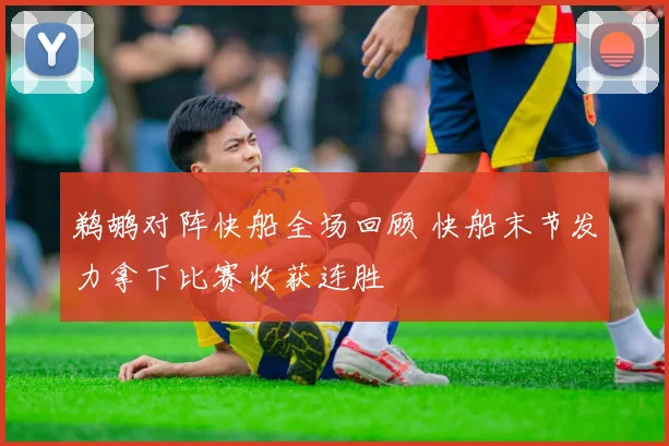 鹈鹕对阵快船全场回顾 快船末节发力拿下比赛收获连胜