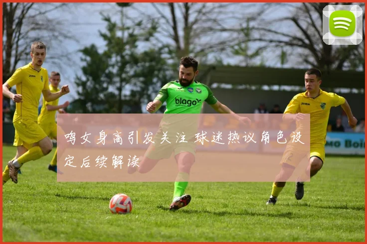 鸣女身高引发关注 球迷热议角色设定后续解读
