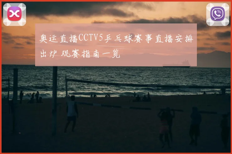 奥运直播CCTV5乒乓球赛事直播安排出炉 观赛指南一览