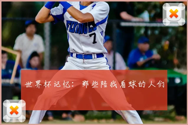 世界杯记忆:那些陪我看球的人们